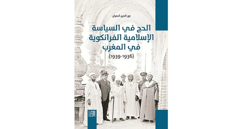 كتاب يوثق الحج فـي السياسة الإسلامية الفرانكوية فـي المغرب &laquo;1936-1939&raquo;