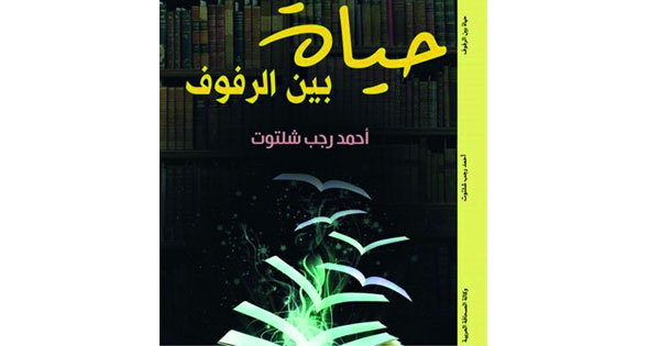 «حياة بين الرفوف».. كتاب جديد لأحمد شلتوت